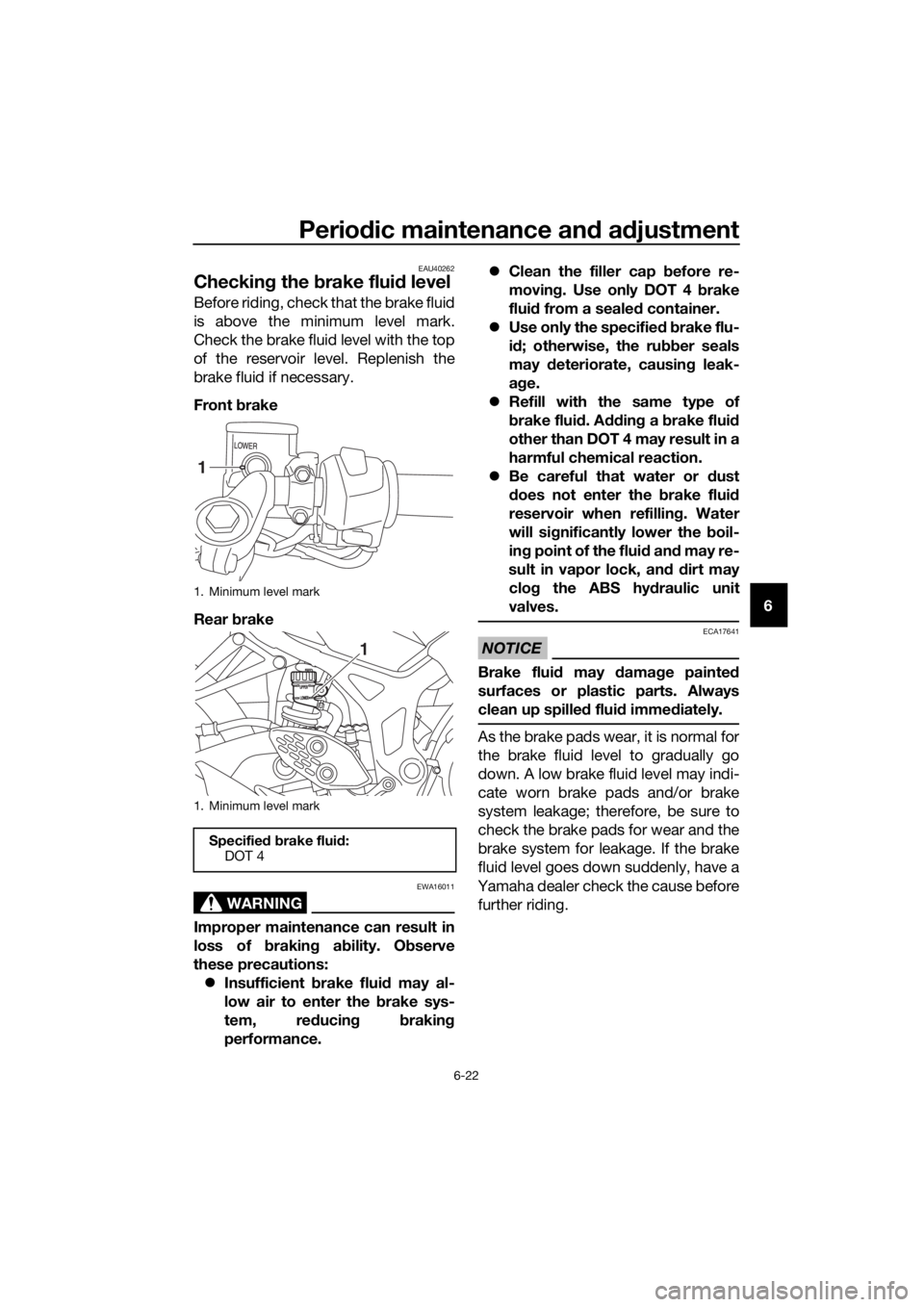YAMAHA YZF-R3 2018 Repair Manual Periodic maintenance an d a djustment
6-22
6
EAU40262
Checkin g the brake flui d level
Before riding, check that the brake fluid
is above the minimum level mark.
Check the brake fluid level with the YAMAHA YZF-R3 2018 Repair Manual Periodic maintenance an d a djustment
6-22
6
EAU40262
Checkin g the brake flui d level
Before riding, check that the brake fluid
is above the minimum level mark.
Check the brake fluid level with the