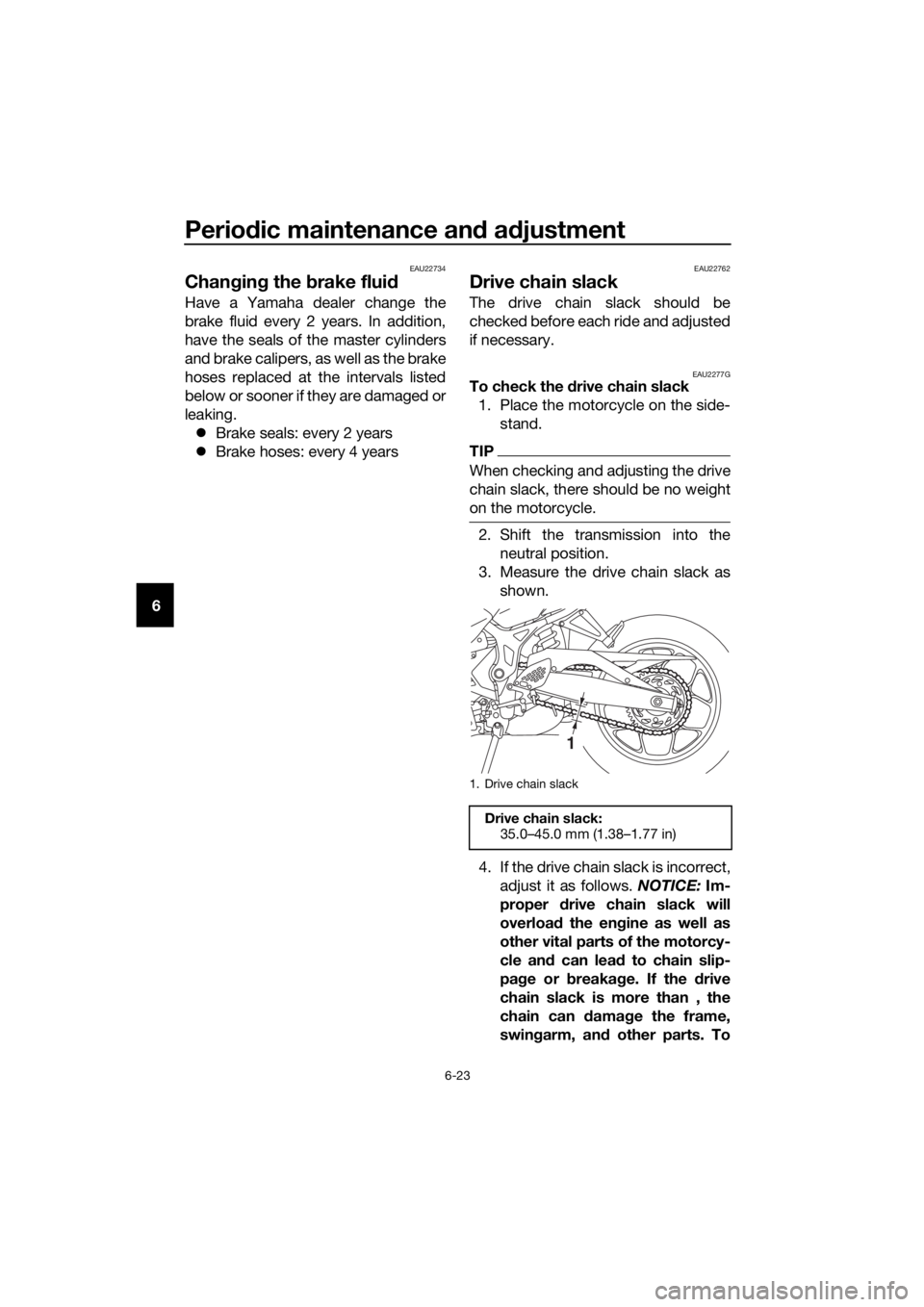 YAMAHA YZF-R3 2018 Owners Manual Periodic maintenance an d a djustment
6-23
6
EAU22734
Chan gin g the brake flui d
Have a Yamaha dealer change the
brake fluid every 2 years. In addition,
have the seals of the master cylinders
and br YAMAHA YZF-R3 2018 Owners Manual Periodic maintenance an d a djustment
6-23
6
EAU22734
Chan gin g the brake flui d
Have a Yamaha dealer change the
brake fluid every 2 years. In addition,
have the seals of the master cylinders
and br