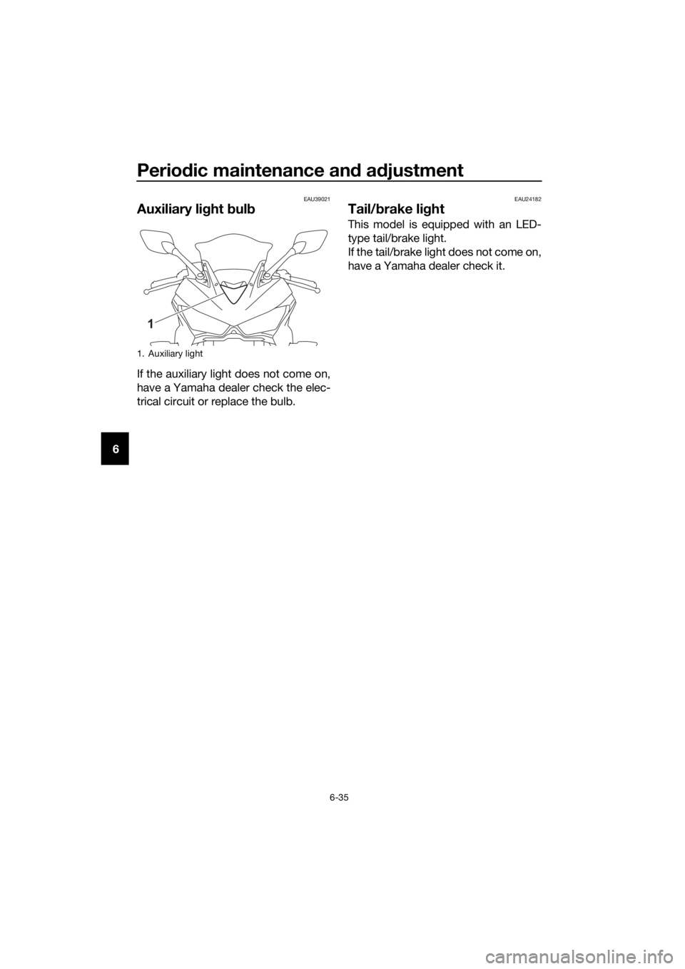 YAMAHA YZF-R3 2018 Manual PDF Periodic maintenance an d a djustment
6-35
6
EAU39021
Auxiliary li ght bul b
If the auxiliary light does not come on,
have a Yamaha dealer check the elec-
trical circuit or replace the bulb.
EAU24182 YAMAHA YZF-R3 2018 Manual PDF Periodic maintenance an d a djustment
6-35
6
EAU39021
Auxiliary li ght bul b
If the auxiliary light does not come on,
have a Yamaha dealer check the elec-
trical circuit or replace the bulb.
EAU24182