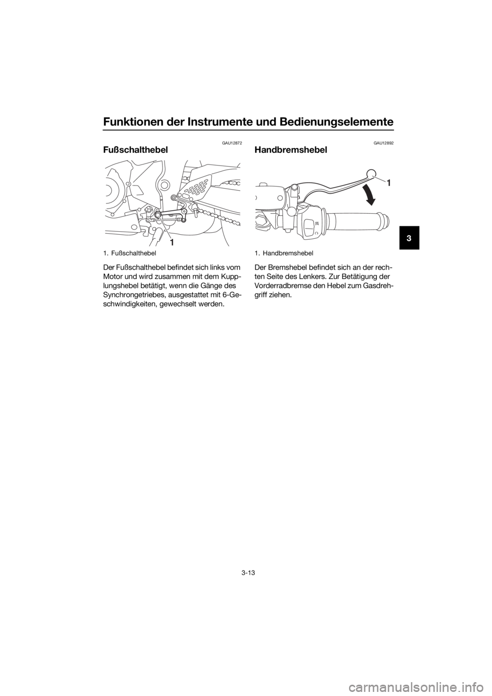 YAMAHA YZF-R3 2018  Betriebsanleitungen (in German) Funktionen der Instrumente un d Be dienun gselemente
3-13
3
GAU12872
Fußschalthe bel
Der Fußschalthebel befindet sich links vom 
Motor und wird zusammen mit dem Kupp-
lungshebel betätigt, wenn die 