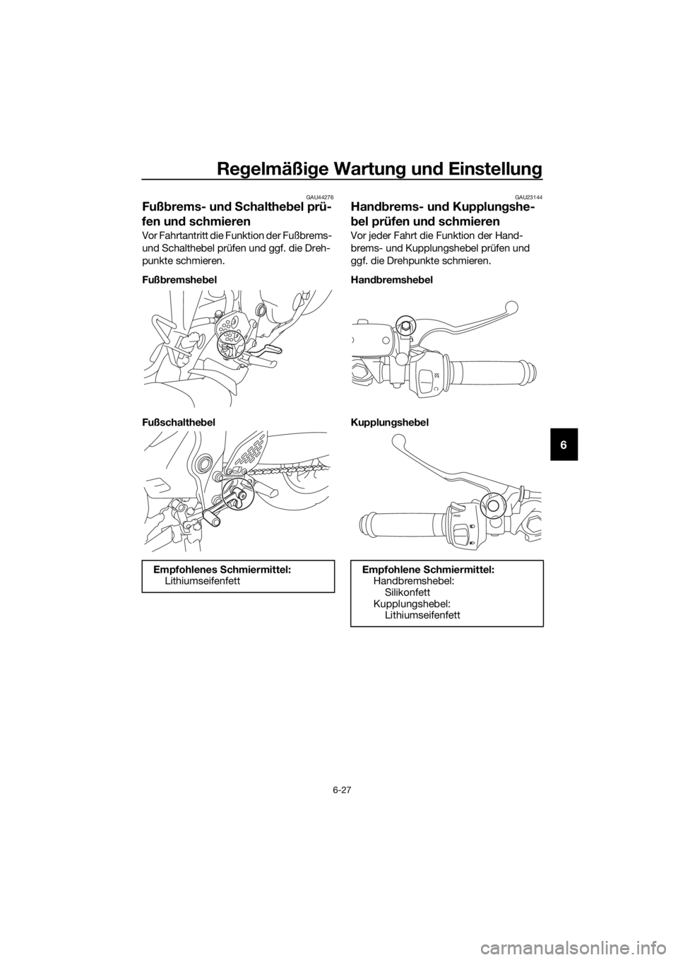 YAMAHA YZF-R3 2018  Betriebsanleitungen (in German) Regelmäßi ge Wartun g un d Einstellun g
6-27
6
GAU44276
Fußbrems- un d S chaltheb el prü-
fen un d schmieren
Vor Fahrtantritt die Funktion der Fußbrems- 
und Schalthebel prüfen und ggf. die Dreh