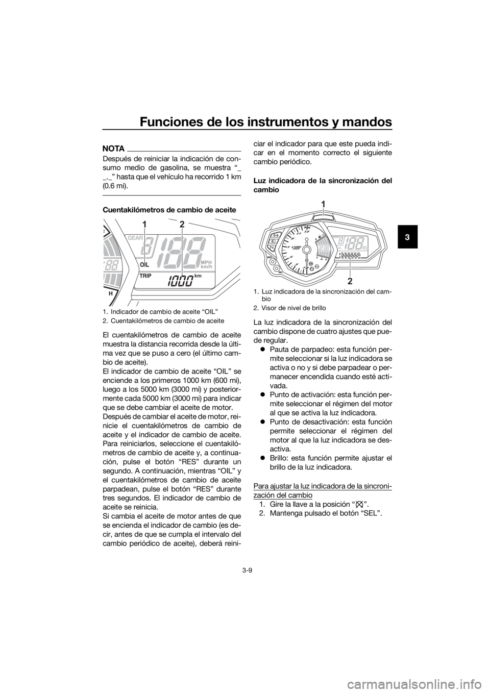 YAMAHA YZF-R3 2018 Manuale de Empleo (in Spanish) Funciones de los instrumentos y man dos
3-9
3
NOTA
Después de reiniciar la indicación de con-
sumo medio de gasolina, se muestra “_
_._” hasta que el vehículo ha recorrido 1 km
(0.6 mi).
Cuenta YAMAHA YZF-R3 2018 Manuale de Empleo (in Spanish) Funciones de los instrumentos y man dos
3-9
3
NOTA
Después de reiniciar la indicación de con-
sumo medio de gasolina, se muestra “_
_._” hasta que el vehículo ha recorrido 1 km
(0.6 mi).
Cuenta