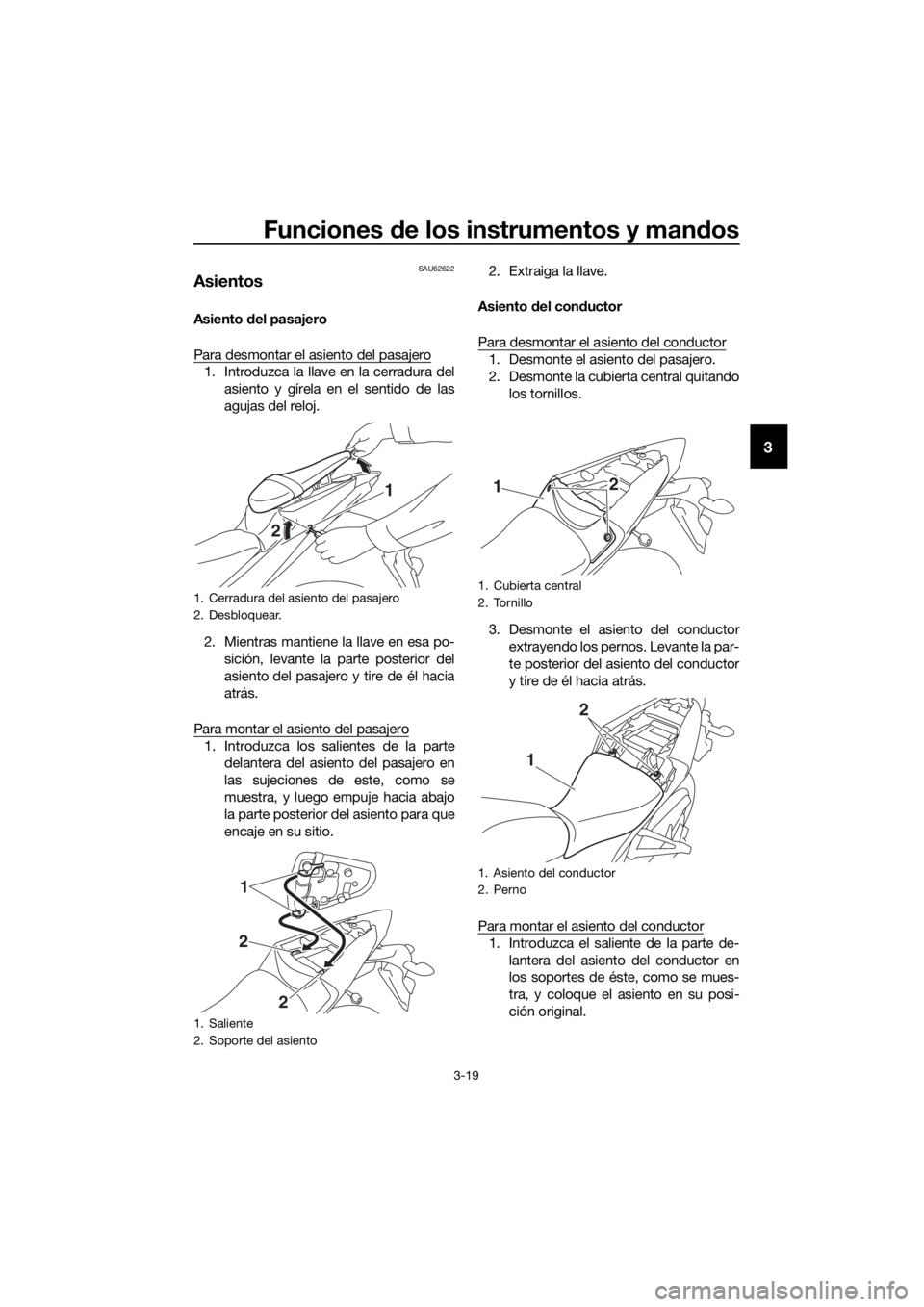 YAMAHA YZF-R3 2018  Manuale de Empleo (in Spanish) Funciones de los instrumentos y man dos
3-19
3
SAU62622
Asientos
Asiento  del pasajero
Para desmontar el asiento del pasajero
1. Introduzca la llave en la cerradura del asiento y gírela en el sentido