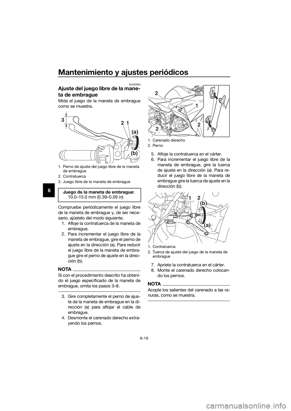 YAMAHA YZF-R3 2018  Manuale de Empleo (in Spanish) Mantenimiento y ajustes periódicos
6-19
6
SAU62663
Ajuste  del juego libre  de la mane-
ta  de embrague
Mida el juego de la maneta de embrague
como se muestra.
Compruebe periódicamente el juego libr