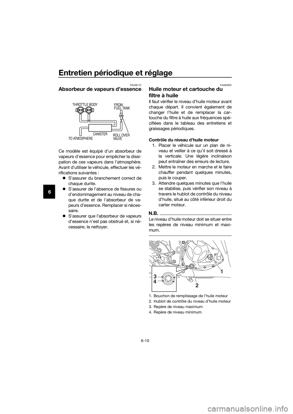 YAMAHA YZF-R3 2018 Notices Demploi (in French) Entretien périodique et réglage
6-10
6
FAU36112
Absorbeur de vapeurs d’essence
Ce modèle est équipé d’un absorbeur de
vapeurs d’essence pour empêcher la dissi-
pation de ces vapeurs dans YAMAHA YZF-R3 2018 Notices Demploi (in French) Entretien périodique et réglage
6-10
6
FAU36112
Absorbeur de vapeurs d’essence
Ce modèle est équipé d’un absorbeur de
vapeurs d’essence pour empêcher la dissi-
pation de ces vapeurs dans