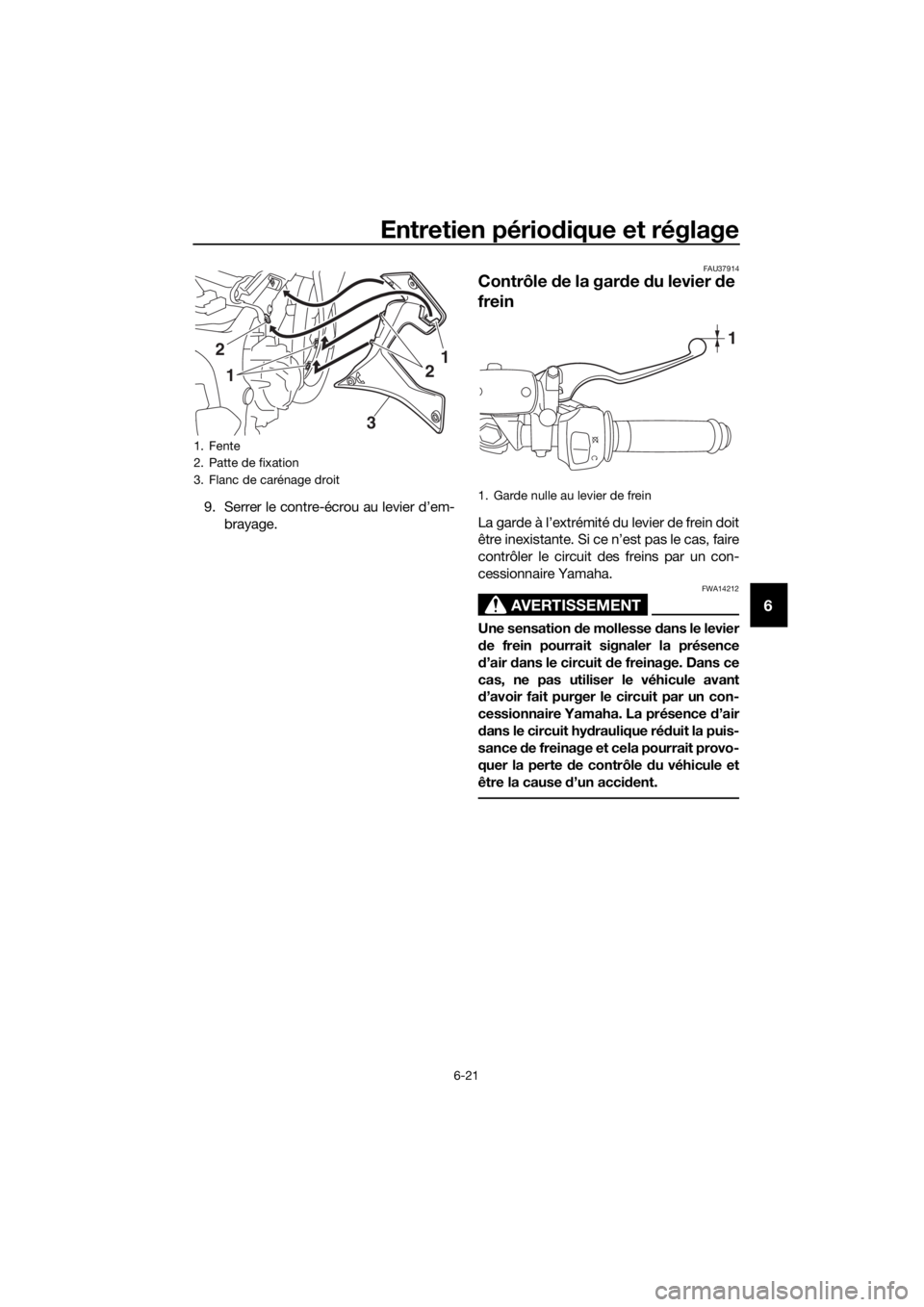 YAMAHA YZF-R3 2018 Notices Demploi (in French) Entretien périodique et réglage
6-21
6
9. Serrer le contre-écrou au levier d’em-
brayage.
FAU37914
Contrôle de la gar de du levier d e
frein
La garde à l’extrémité du levier de frein doi YAMAHA YZF-R3 2018 Notices Demploi (in French) Entretien périodique et réglage
6-21
6
9. Serrer le contre-écrou au levier d’em-
brayage.
FAU37914
Contrôle de la gar de du levier d e
frein
La garde à l’extrémité du levier de frein doi