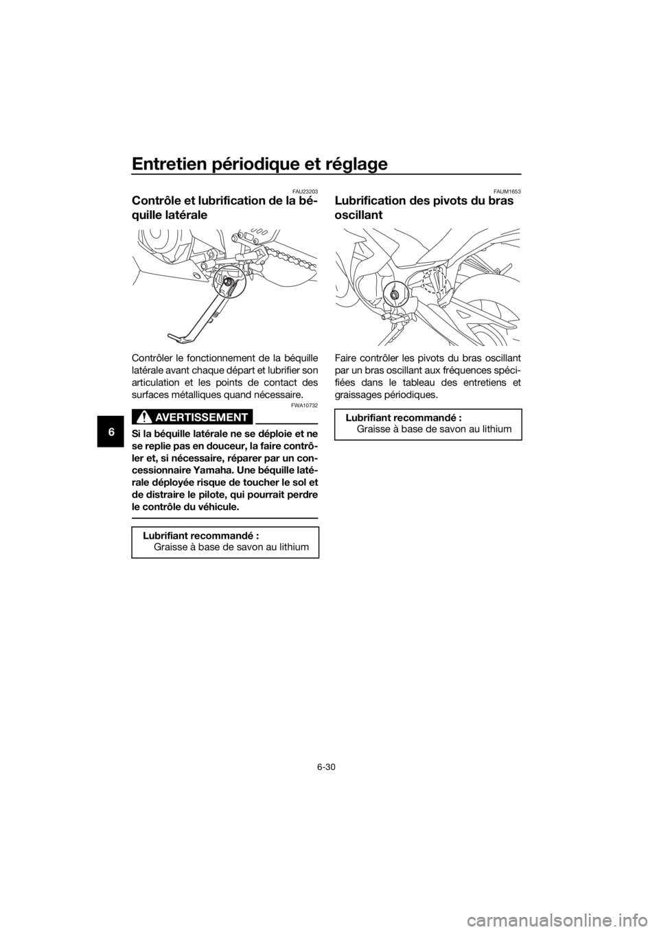 YAMAHA YZF-R3 2018 Notices Demploi (in French) Entretien périodique et réglage
6-30
6
FAU23203
Contrôle et lubrification de la bé-
quille latérale
Contrôler le fonctionnement de la béquille
latérale avant chaque départ et lubrifier son
a YAMAHA YZF-R3 2018 Notices Demploi (in French) Entretien périodique et réglage
6-30
6
FAU23203
Contrôle et lubrification de la bé-
quille latérale
Contrôler le fonctionnement de la béquille
latérale avant chaque départ et lubrifier son
a