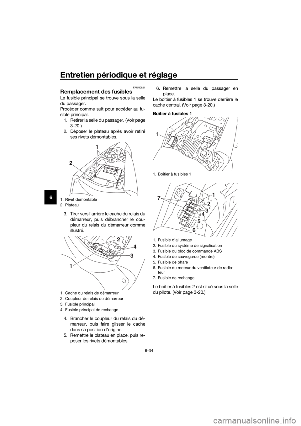 YAMAHA YZF-R3 2018 Notices Demploi (in French) Entretien périodique et réglage
6-34
6
FAUN0821
Remplacement des fusibles
Le fusible principal se trouve sous la selle
du passager.
Procéder comme suit pour accéder au fu-
sible principal.
1. Ret YAMAHA YZF-R3 2018 Notices Demploi (in French) Entretien périodique et réglage
6-34
6
FAUN0821
Remplacement des fusibles
Le fusible principal se trouve sous la selle
du passager.
Procéder comme suit pour accéder au fu-
sible principal.
1. Ret