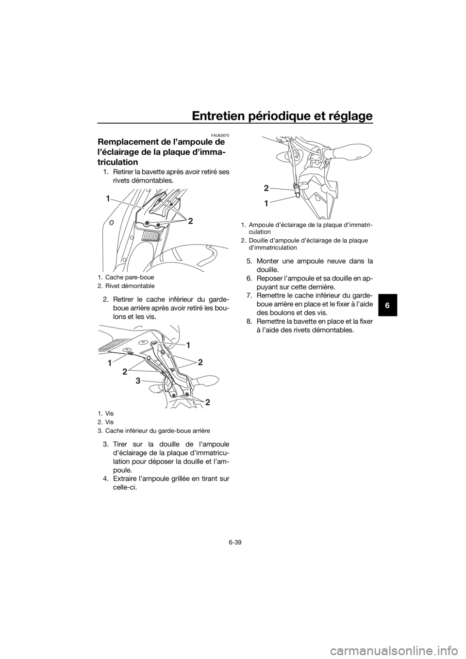 YAMAHA YZF-R3 2018 Notices Demploi (in French) Entretien périodique et réglage
6-39
6
FAU62670
Remplacement de l’ampoule de
l’éclairage de la plaque d’imma-
triculation
1. Retirer la bavette après avoir retiré ses
rivets démontable YAMAHA YZF-R3 2018 Notices Demploi (in French) Entretien périodique et réglage
6-39
6
FAU62670
Remplacement de l’ampoule de
l’éclairage de la plaque d’imma-
triculation
1. Retirer la bavette après avoir retiré ses
rivets démontable