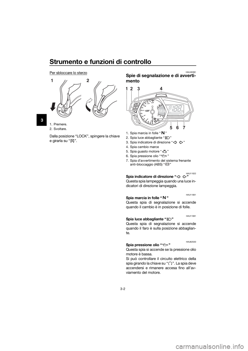 YAMAHA YZF-R3 2018  Manuale duso (in Italian) Strumento e funzioni di controllo
3-2
3
Per sbloccare lo sterzo
Dalla posizione “LOCK”, spingere la chiave
e girarla su “ ”.
HAU4939C
Spie di se gnalazione e  di avverti-
mento
HAU11022Spia in