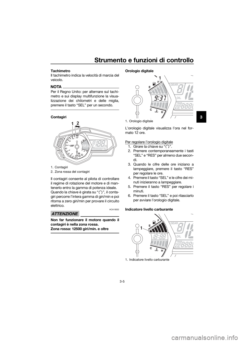 YAMAHA YZF-R3 2018  Manuale duso (in Italian) Strumento e funzioni di controllo
3-5
3
Tachimetro
Il tachimetro indica la velocità di marcia del
veicolo.
NOTA
Per il Regno Unito: per alternare sul tachi-
metro e sui display multifunzione la visua
