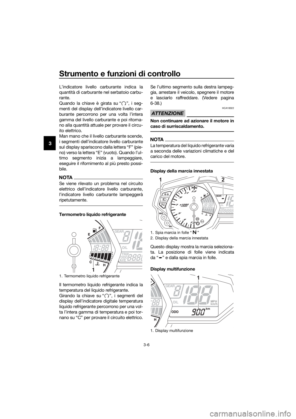 YAMAHA YZF-R3 2018  Manuale duso (in Italian) Strumento e funzioni di controllo
3-6
3
L’indicatore livello carburante indica la
quantità di carburante nel serbatoio carbu-
rante.
Quando la chiave è girata su “ ”, i seg-
menti del display 