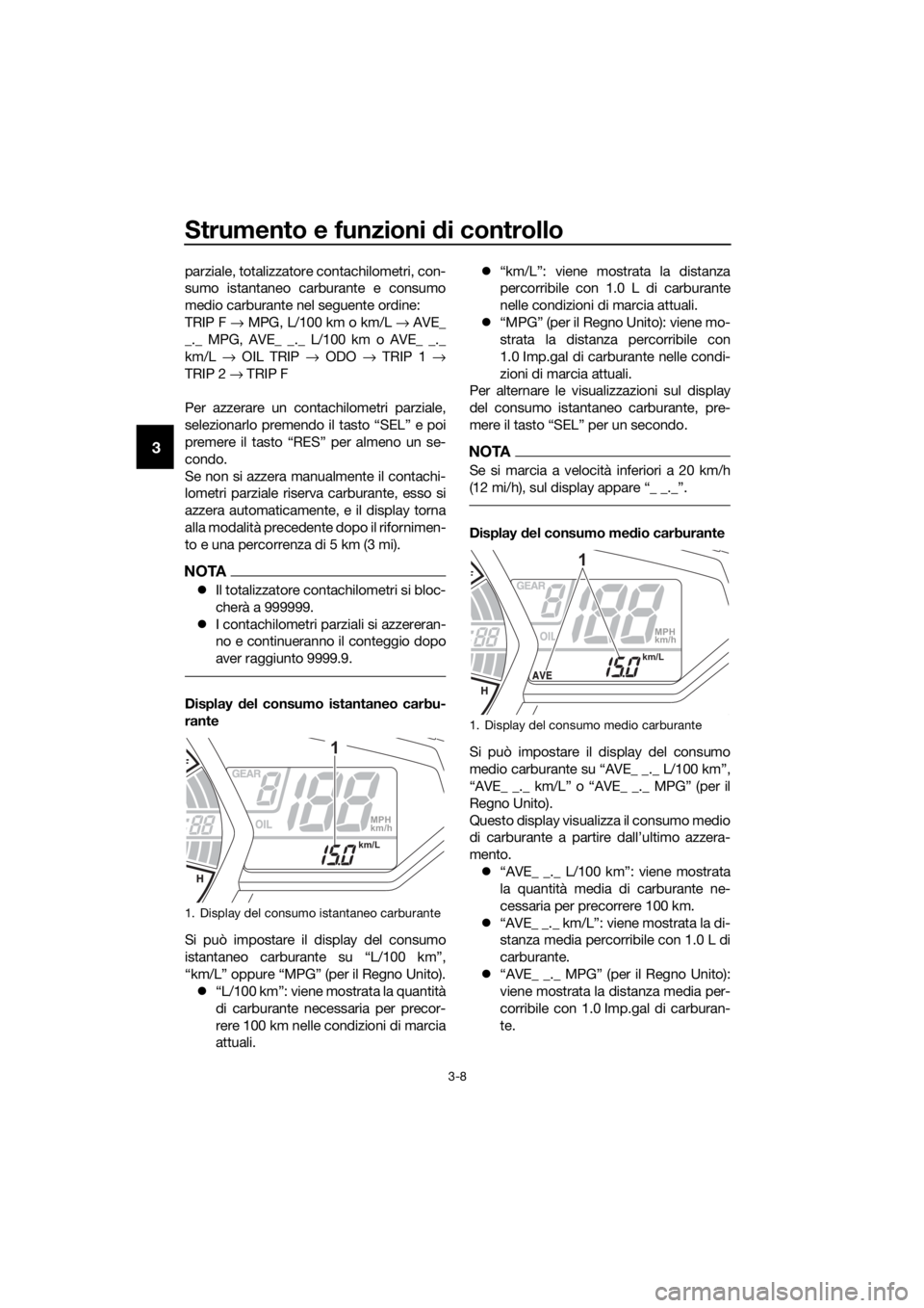 YAMAHA YZF-R3 2018  Manuale duso (in Italian) Strumento e funzioni di controllo
3-8
3
parziale, totalizzatore contachilometri, con-
sumo istantaneo carburante e consumo
medio carburante nel seguente ordine:
TRIP F → MPG, L/100 km o km/L →  AV