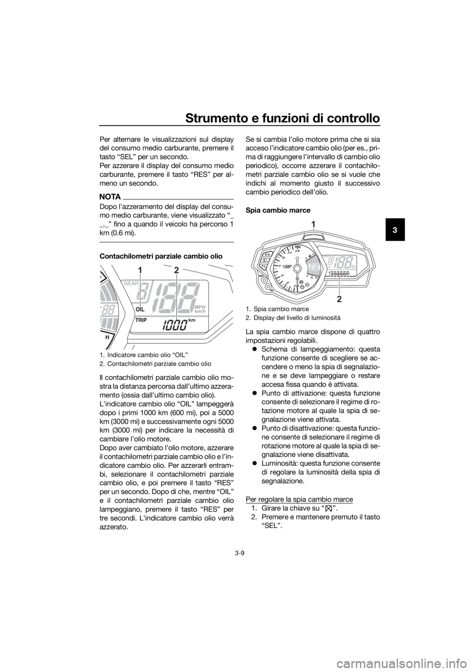 YAMAHA YZF-R3 2018  Manuale duso (in Italian) Strumento e funzioni di controllo
3-9
3
Per alternare le visualizzazioni sul display
del consumo medio carburante, premere il
tasto “SEL” per un secondo.
Per azzerare il display del consumo medio
