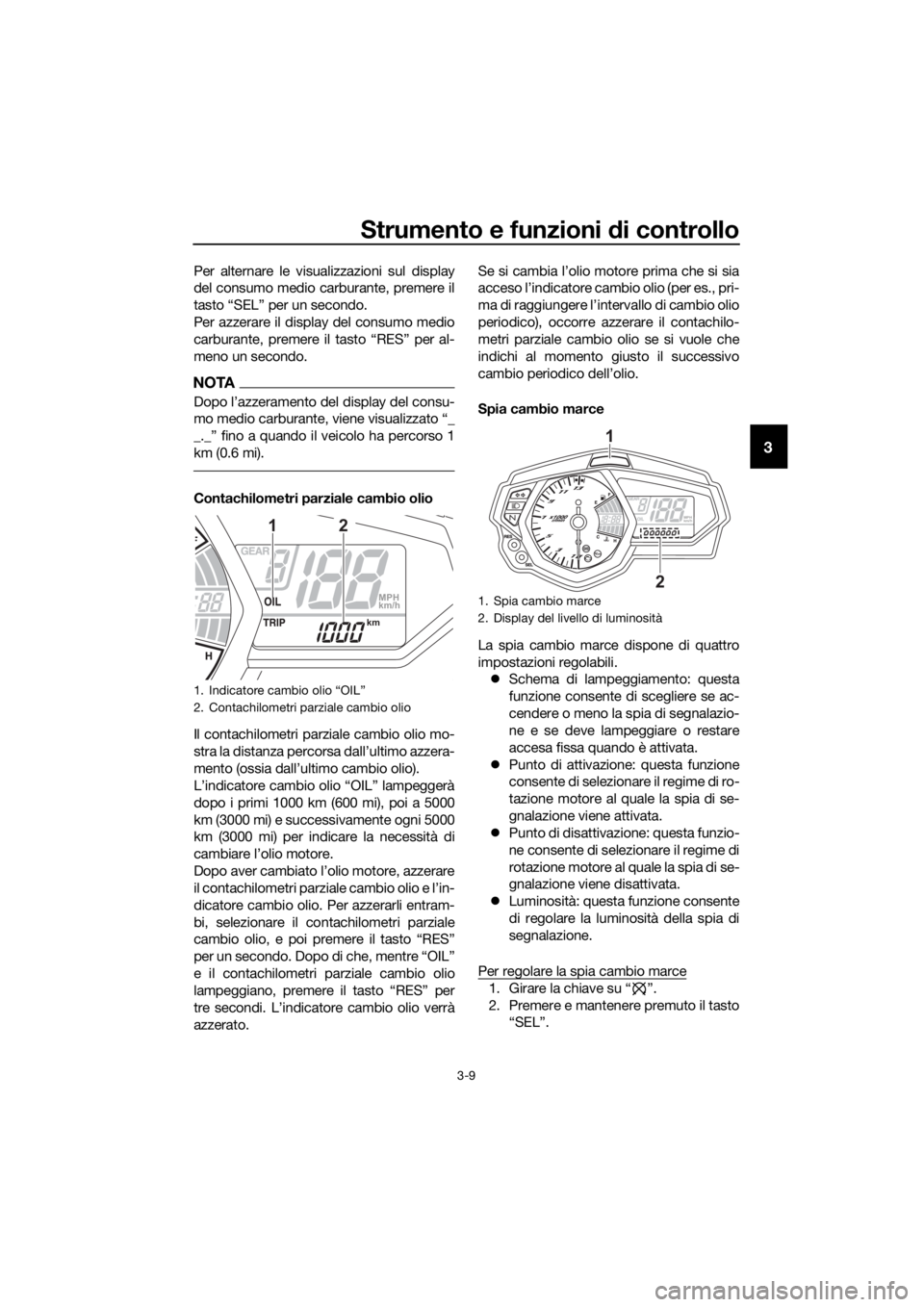 YAMAHA YZF-R3 2018 Manuale duso (in Italian) Strumento e funzioni di controllo
3-9
3
Per alternare le visualizzazioni sul display
del consumo medio carburante, premere il
tasto “SEL” per un secondo.
Per azzerare il display del consumo medio
YAMAHA YZF-R3 2018 Manuale duso (in Italian) Strumento e funzioni di controllo
3-9
3
Per alternare le visualizzazioni sul display
del consumo medio carburante, premere il
tasto “SEL” per un secondo.
Per azzerare il display del consumo medio