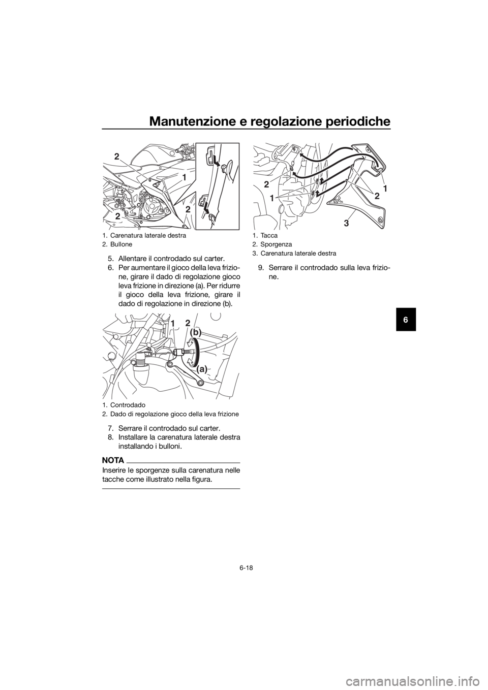 YAMAHA YZF-R3 2018  Manuale duso (in Italian) Manutenzione e regolazione perio diche
6-18
6
5. Allentare il controdado sul carter.
6. Per aumentare il gioco della leva frizio-
ne, girare il dado di regolazione gioco
leva frizione in direzione (a)