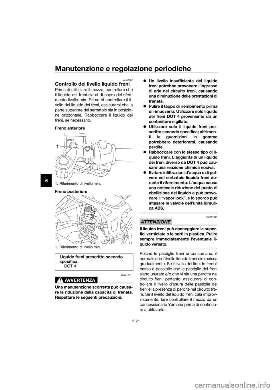 YAMAHA YZF-R3 2018  Manuale duso (in Italian) Manutenzione e regolazione perio diche
6-21
6
HAU40262
Controllo  del livello li qui do freni
Prima di utilizzare il mezzo, controllare che
il liquido dei freni sia al di sopra del riferi-
mento livel
