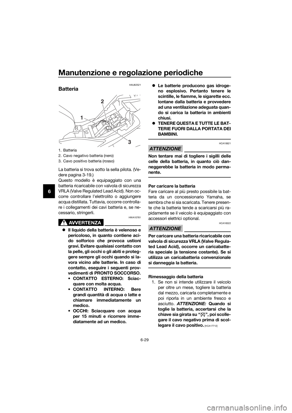 YAMAHA YZF-R3 2018  Manuale duso (in Italian) Manutenzione e regolazione perio diche
6-29
6
HAU62521
Batteria
La batteria si trova sotto la sella pilota. (Ve-
dere pagina 3-19.)
Questo modello è equipaggiato con una
batteria ricaricabile con val