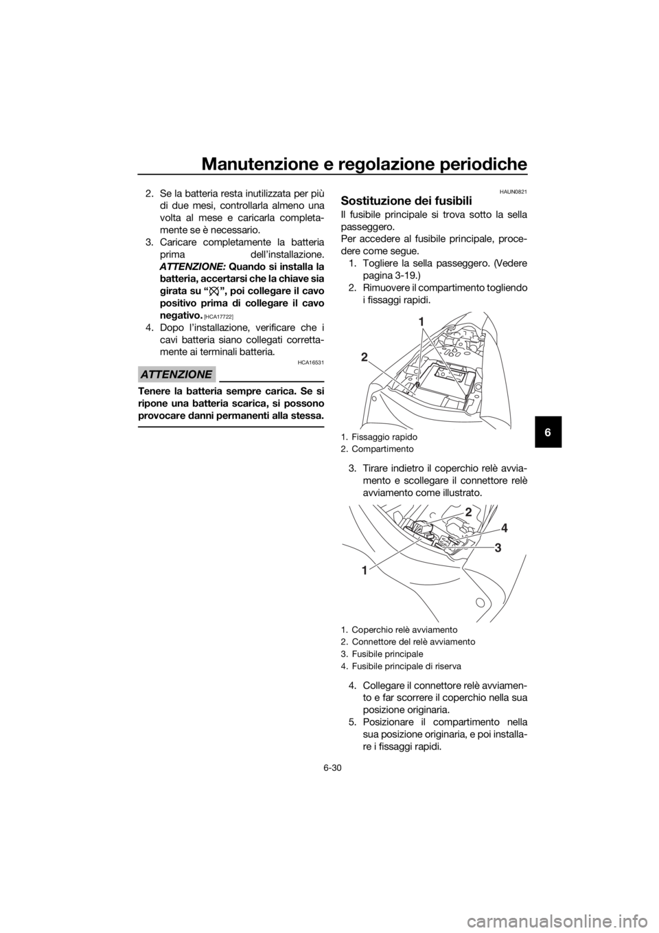 YAMAHA YZF-R3 2018  Manuale duso (in Italian) Manutenzione e regolazione perio diche
6-30
6
2. Se la batteria resta inutilizzata per più
di due mesi, controllarla almeno una
volta al mese e caricarla completa-
mente se è necessario.
3. Caricare