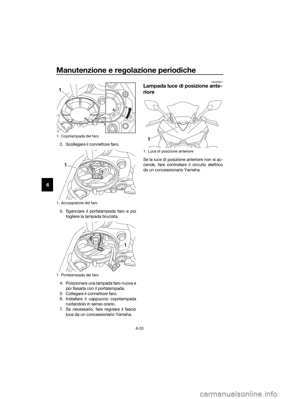 YAMAHA YZF-R3 2018  Manuale duso (in Italian) Manutenzione e regolazione perio diche
6-33
6
2. Scollegare il connettore faro.
3. Sganciare il portalampada faro e poi
togliere la lampada bruciata.
4. Posizionare una lampada faro nuova e poi fissar