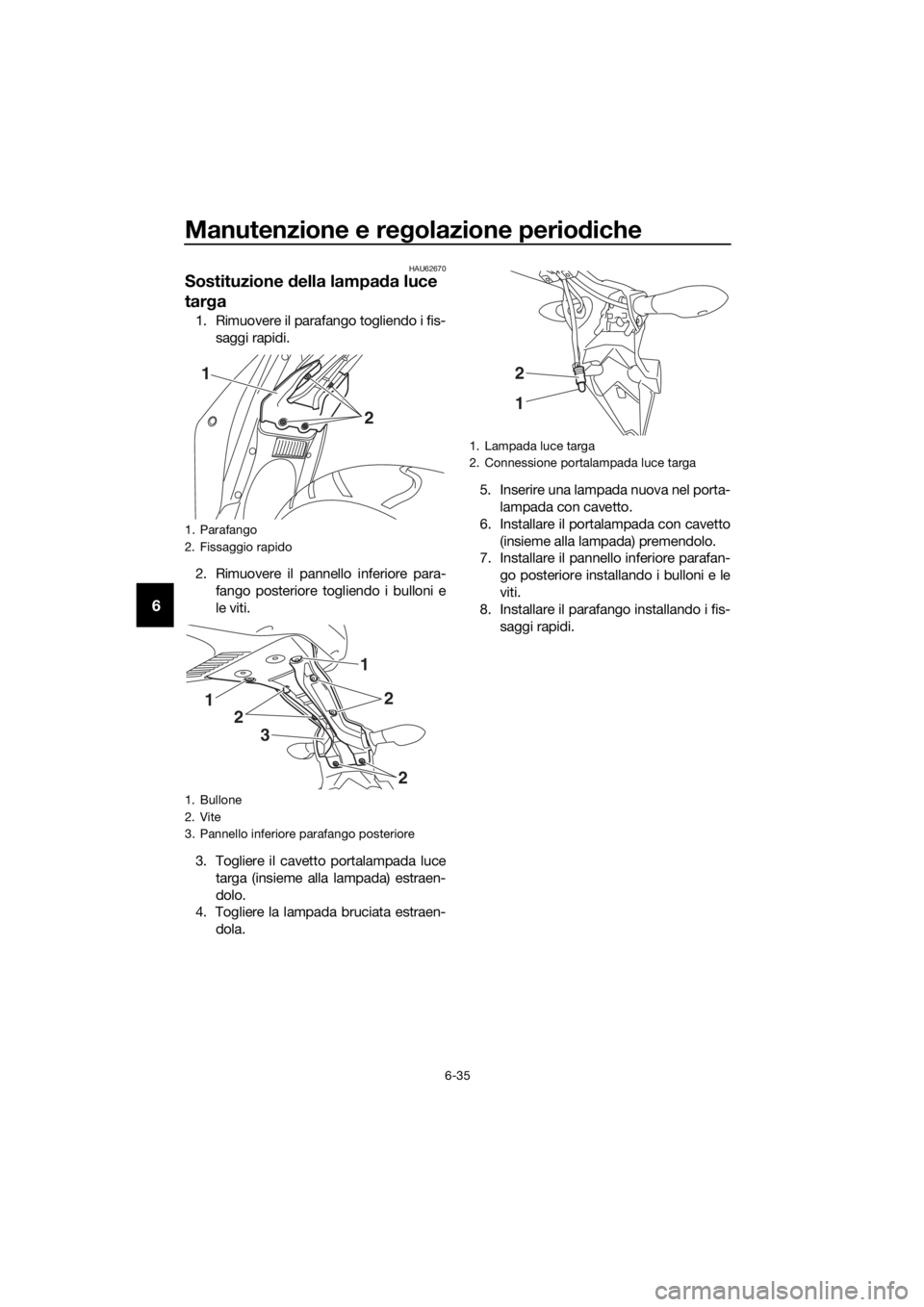YAMAHA YZF-R3 2018  Manuale duso (in Italian) Manutenzione e regolazione perio diche
6-35
6
HAU62670
Sostituzione  della lampa da luce 
tar ga
1. Rimuovere il parafango togliendo i fis-
saggi rapidi.
2. Rimuovere il pannello inferiore para- fango