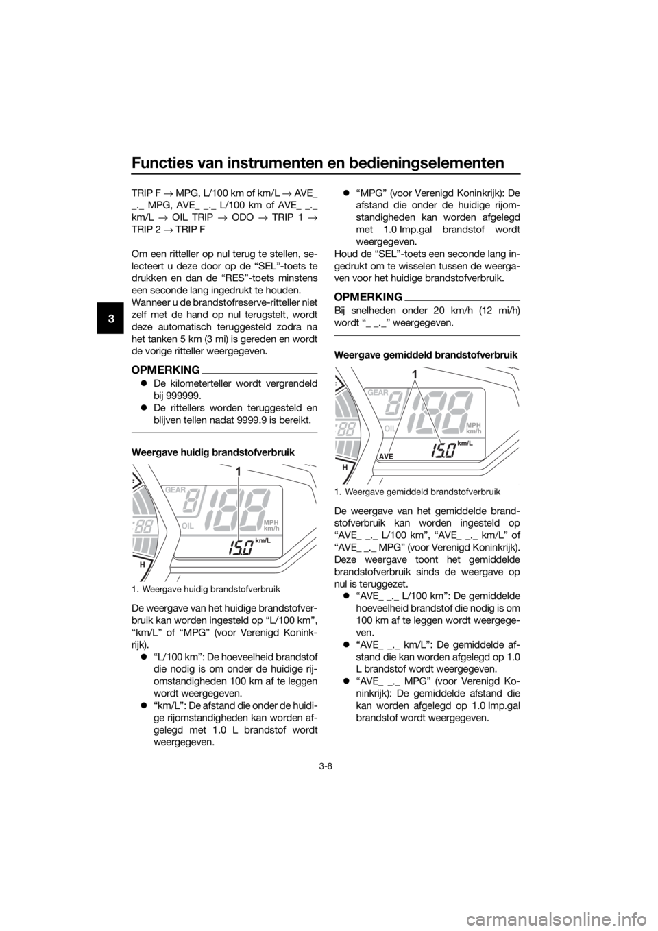 YAMAHA YZF-R3 2018 Instructieboekje (in Dutch) Functies van instrumenten en bed iening selementen
3-8
3
TRIP F → MPG, L/100 km of km/L → AVE_
_._ MPG, AVE_ _._ L/100 km of AVE_ _._
km/L → OIL TRIP → ODO → TRIP 1 →
TRIP 2 → TRIP YAMAHA YZF-R3 2018 Instructieboekje (in Dutch) Functies van instrumenten en bed iening selementen
3-8
3
TRIP F → MPG, L/100 km of km/L → AVE_
_._ MPG, AVE_ _._ L/100 km of AVE_ _._
km/L → OIL TRIP → ODO → TRIP 1 →
TRIP 2 → TRIP