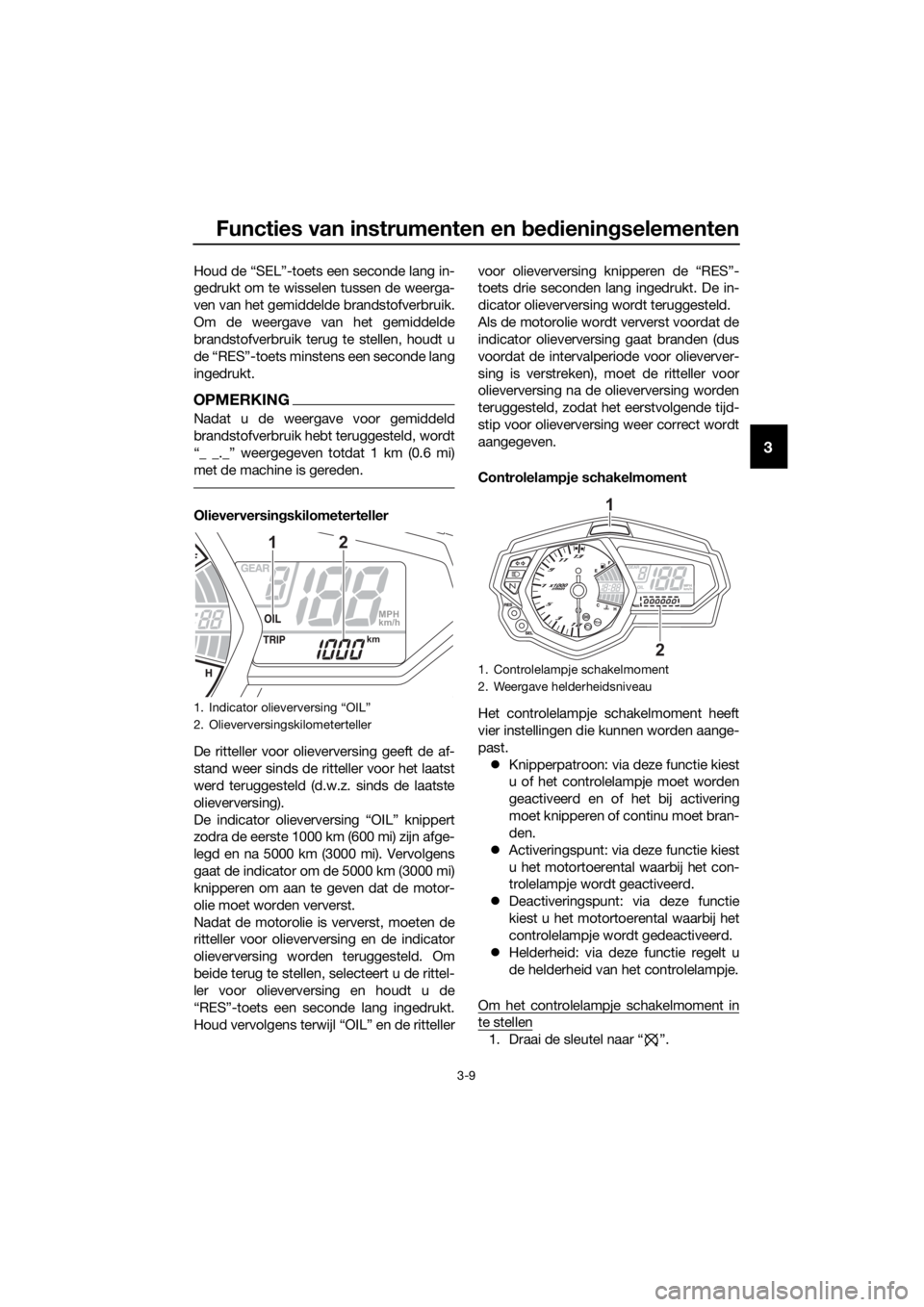 YAMAHA YZF-R3 2018 Instructieboekje (in Dutch) Functies van instrumenten en bed ienin gselementen
3-9
3
Houd de “SEL”-toets een seconde lang in-
gedrukt om te wisselen tussen de weerga-
ven van het gemiddelde brandstofverbruik.
Om de weergave YAMAHA YZF-R3 2018 Instructieboekje (in Dutch) Functies van instrumenten en bed ienin gselementen
3-9
3
Houd de “SEL”-toets een seconde lang in-
gedrukt om te wisselen tussen de weerga-
ven van het gemiddelde brandstofverbruik.
Om de weergave