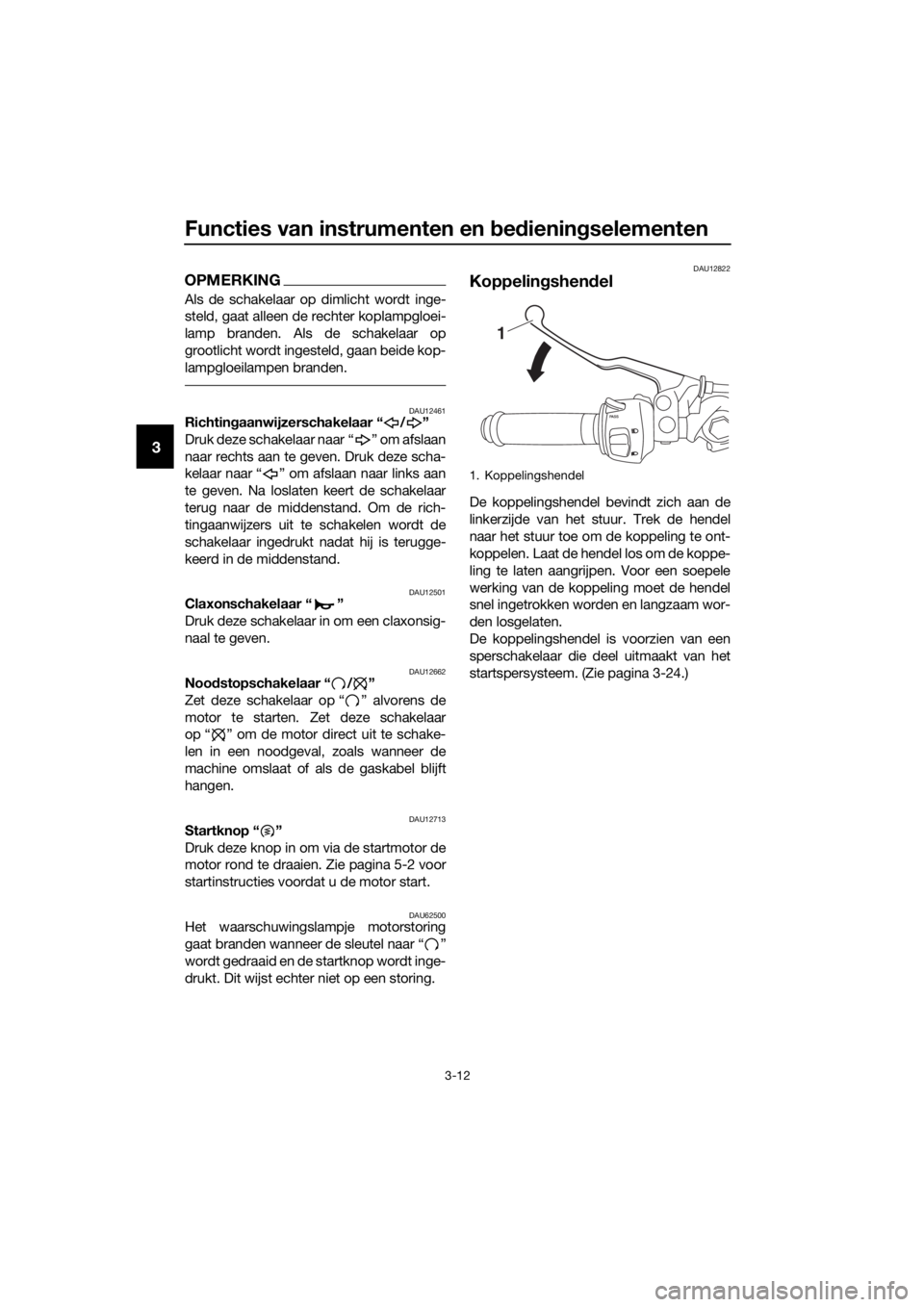 YAMAHA YZF-R3 2018 Instructieboekje (in Dutch) Functies van instrumenten en bed iening selementen
3-12
3
OPMERKING
Als de schakelaar op dimlicht wordt inge-
steld, gaat alleen de rechter koplampgloei-
lamp branden. Als de schakelaar op
grootlicht YAMAHA YZF-R3 2018 Instructieboekje (in Dutch) Functies van instrumenten en bed iening selementen
3-12
3
OPMERKING
Als de schakelaar op dimlicht wordt inge-
steld, gaat alleen de rechter koplampgloei-
lamp branden. Als de schakelaar op
grootlicht