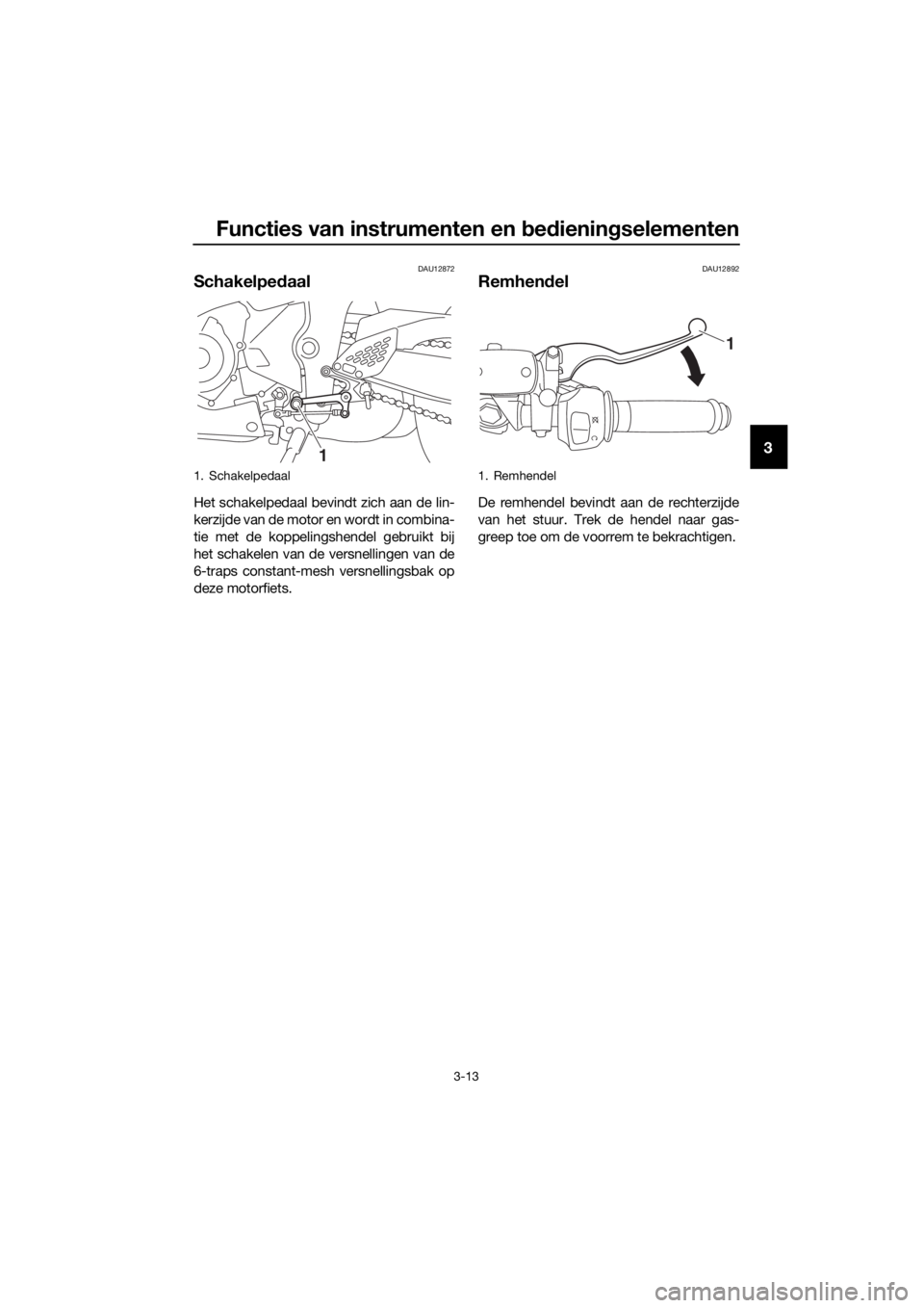 YAMAHA YZF-R3 2018  Instructieboekje (in Dutch) Functies van instrumenten en bed ienin gselementen
3-13
3
DAU12872
Schakelped aal
Het schakelpedaal bevindt zich aan de lin-
kerzijde van de motor en wordt in combina-
tie met de koppelingshendel gebr