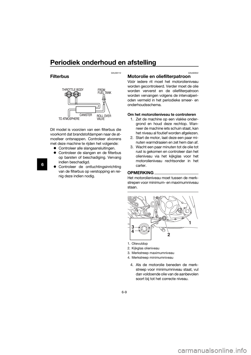 YAMAHA YZF-R3 2018 Instructieboekje (in Dutch) Periodiek on derhou d en afstelling
6-9
6
DAU36112
Filter bus
Dit model is voorzien van een filterbus die
voorkomt dat brandstofdampen naar de at-
mosfeer ontsnappen. Controleer alvorens
met deze mach YAMAHA YZF-R3 2018 Instructieboekje (in Dutch) Periodiek on derhou d en afstelling
6-9
6
DAU36112
Filter bus
Dit model is voorzien van een filterbus die
voorkomt dat brandstofdampen naar de at-
mosfeer ontsnappen. Controleer alvorens
met deze mach
