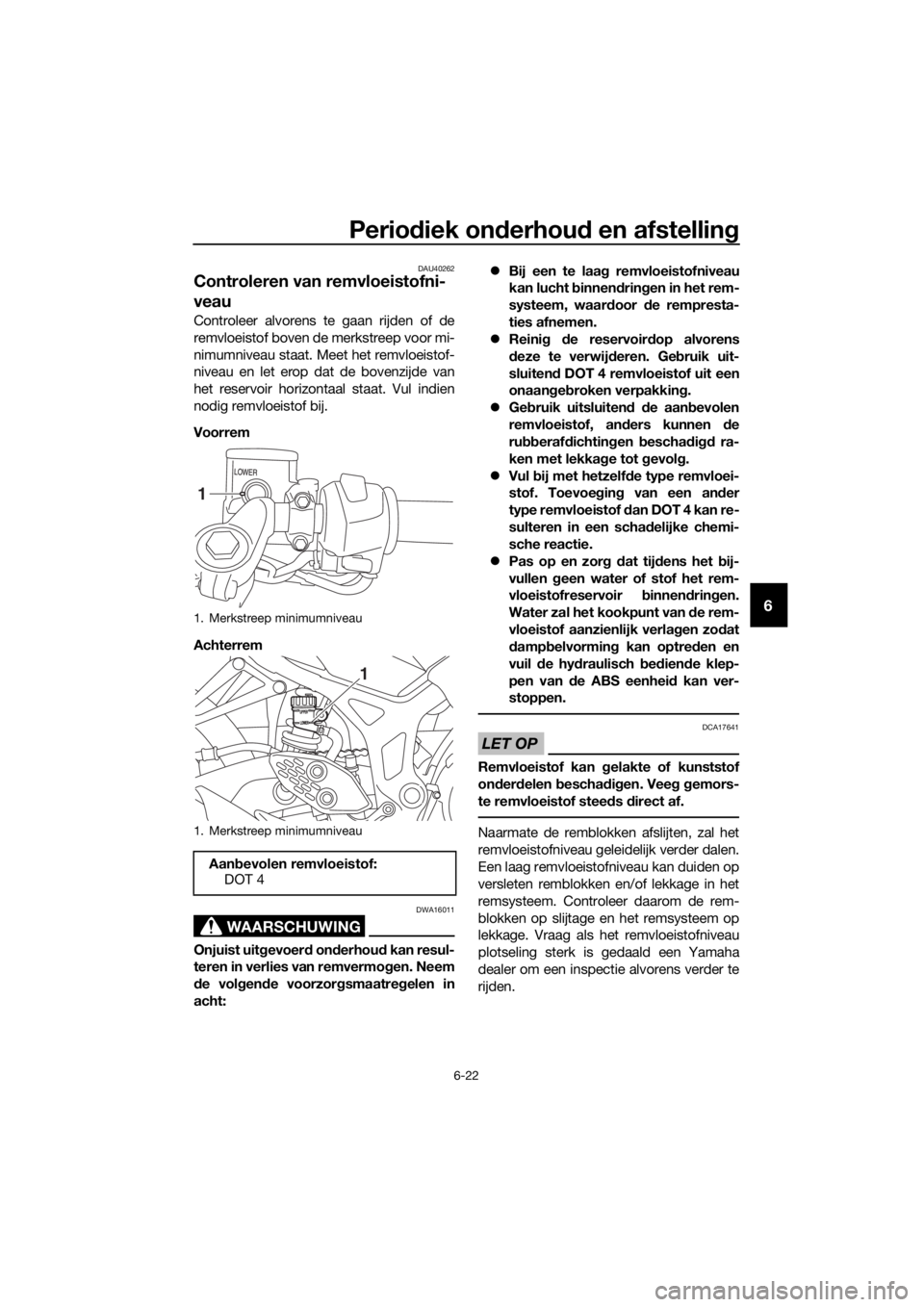 YAMAHA YZF-R3 2018 Instructieboekje (in Dutch) Periodiek on derhou d en afstellin g
6-22
6
DAU40262
Controleren van remvloeistofni-
veau
Controleer alvorens te gaan rijden of de
remvloeistof boven de merkstreep voor mi-
nimumniveau staat. Meet het YAMAHA YZF-R3 2018 Instructieboekje (in Dutch) Periodiek on derhou d en afstellin g
6-22
6
DAU40262
Controleren van remvloeistofni-
veau
Controleer alvorens te gaan rijden of de
remvloeistof boven de merkstreep voor mi-
nimumniveau staat. Meet het