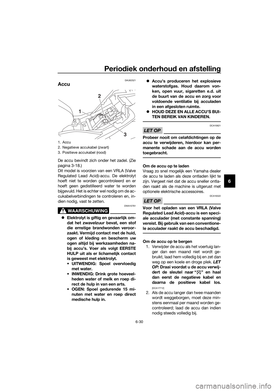 YAMAHA YZF-R3 2018 Instructieboekje (in Dutch) Periodiek on derhou d en afstellin g
6-30
6
DAU62521
Accu
De accu bevindt zich onder het zadel. (Zie
pagina 3-18.)
Dit model is voorzien van een VRLA (Valve
Regulated Lead Acid)-accu. De elektrolyt
ho YAMAHA YZF-R3 2018 Instructieboekje (in Dutch) Periodiek on derhou d en afstellin g
6-30
6
DAU62521
Accu
De accu bevindt zich onder het zadel. (Zie
pagina 3-18.)
Dit model is voorzien van een VRLA (Valve
Regulated Lead Acid)-accu. De elektrolyt
ho