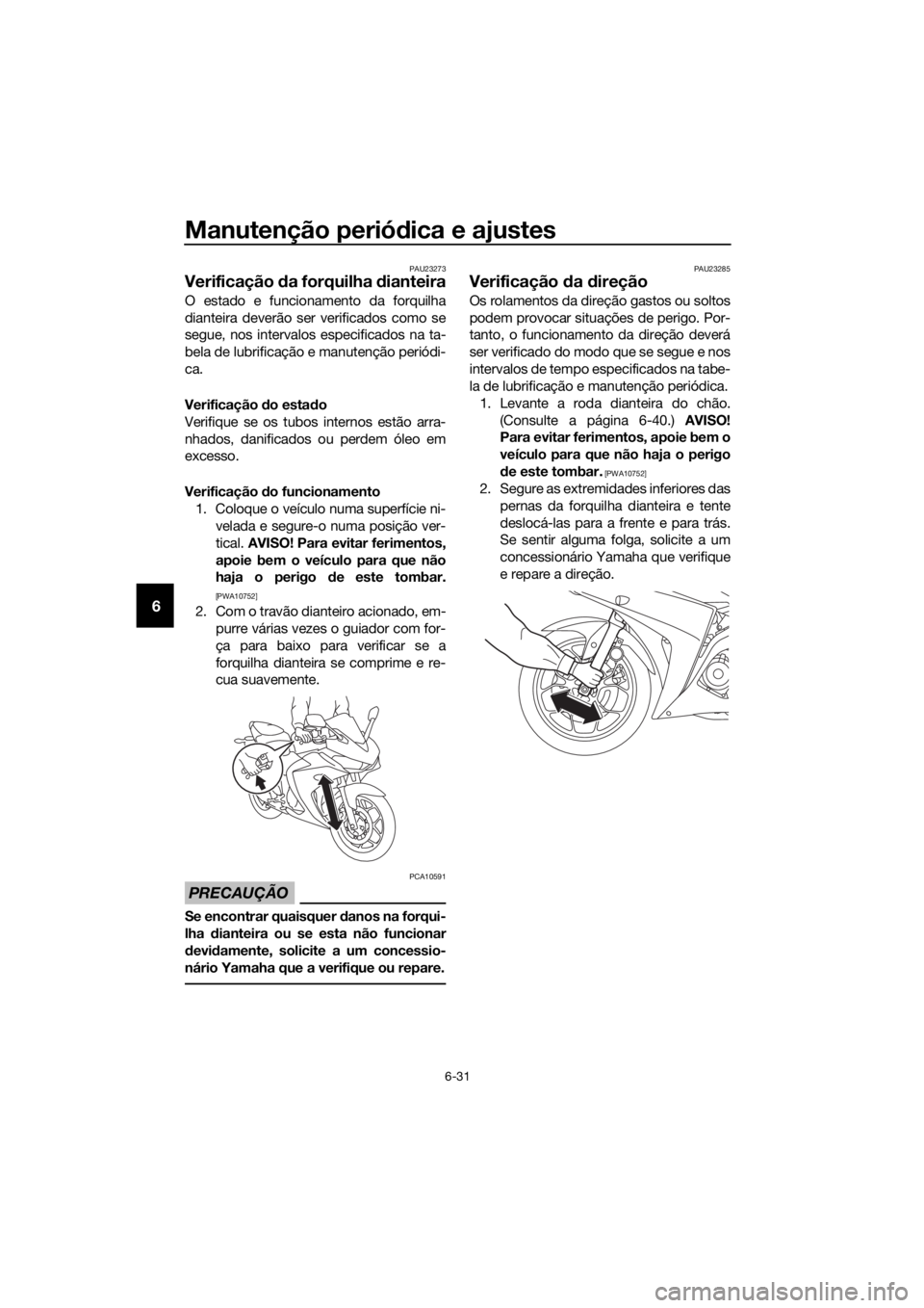 YAMAHA YZF-R3 2018 Manual de utilização (in Portuguese) Manutenção periódica e ajustes
6-31
6
PAU23273
Verificação da forquilha dianteira
O estado e funcionamento da forquilha
dianteira deverão ser verificados como se
segue, nos intervalos especifi YAMAHA YZF-R3 2018 Manual de utilização (in Portuguese) Manutenção periódica e ajustes
6-31
6
PAU23273
Verificação da forquilha dianteira
O estado e funcionamento da forquilha
dianteira deverão ser verificados como se
segue, nos intervalos especifi