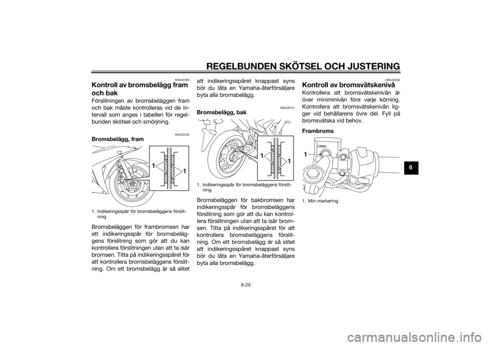 YAMAHA YZF-R3 2016 Bruksanvisningar (in Swedish) REGELBUNDEN SKÖTSEL OCH JUSTERING
6-20
6
MAU22393
Kontroll av broms belägg fram
och bakFörslitningen av bromsbeläggen fram
och bak måste kontrolleras vid de in-
tervall som anges i tabellen fö YAMAHA YZF-R3 2016 Bruksanvisningar (in Swedish) REGELBUNDEN SKÖTSEL OCH JUSTERING
6-20
6
MAU22393
Kontroll av broms belägg fram
och bakFörslitningen av bromsbeläggen fram
och bak måste kontrolleras vid de in-
tervall som anges i tabellen fö