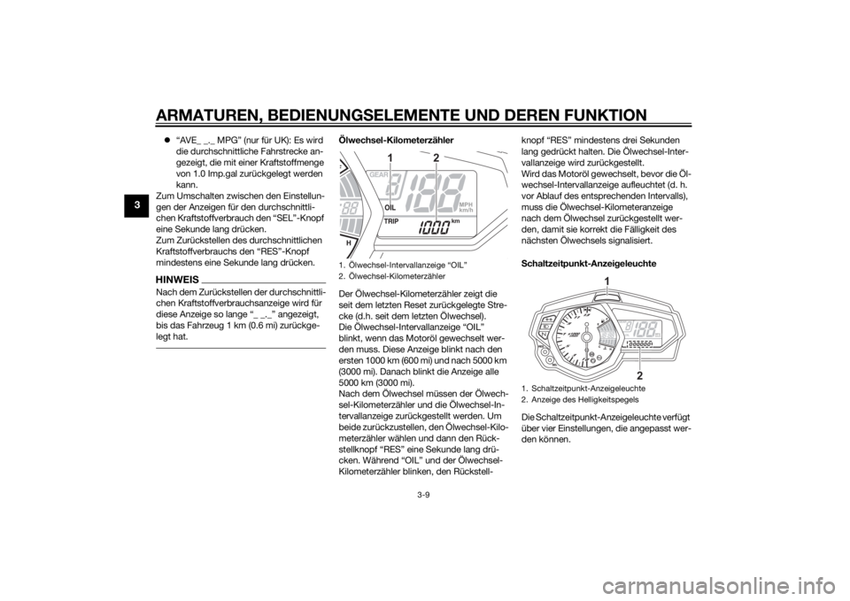 YAMAHA YZF-R3 2015  Betriebsanleitungen (in German) ARMATUREN, BEDIENUNGSELEMENTE UND DEREN FUNKTION
3-9
3
“AVE_ _._ MPG” (nur für UK): Es wird 
die durchschnittliche Fahrstrecke an-
gezeigt, die mit einer Kraftstoffmenge 
von 1.0 Imp.gal zurü