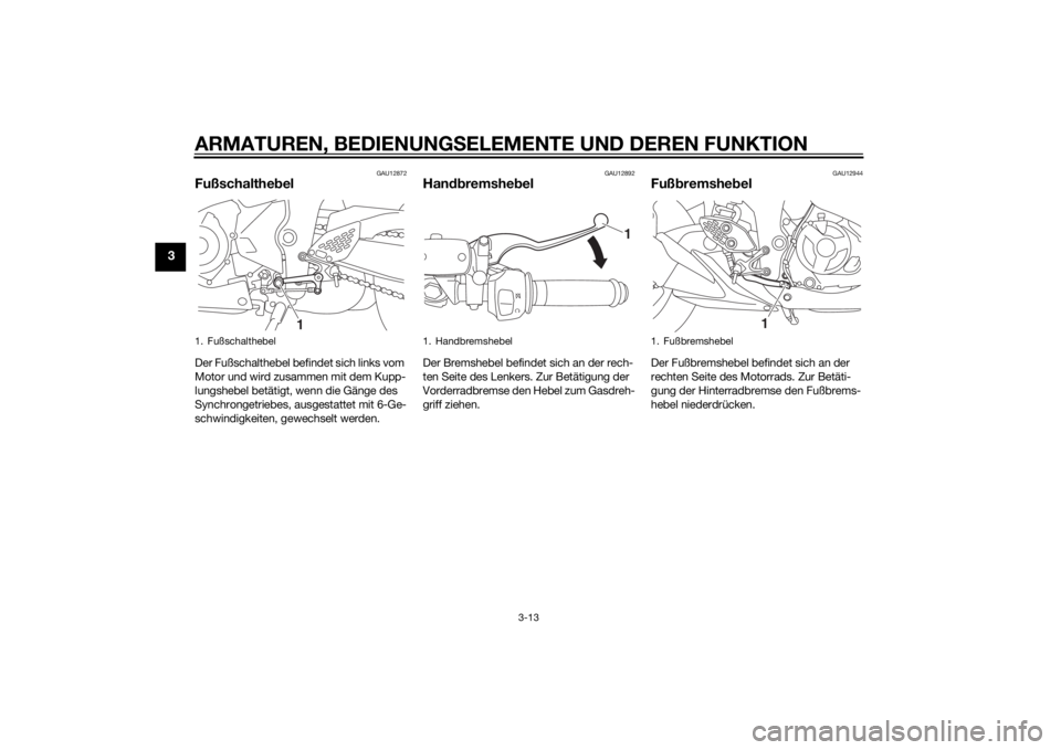 YAMAHA YZF-R3 2015  Betriebsanleitungen (in German) ARMATUREN, BEDIENUNGSELEMENTE UND DEREN FUNKTION
3-13
3
GAU12872
FußschalthebelDer Fußschalthebel befindet sich links vom 
Motor und wird zusammen mit dem Kupp-
lungshebel betätigt, wenn die Gänge