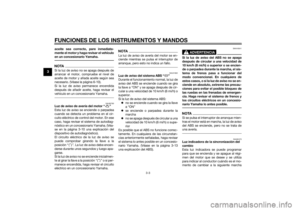 YAMAHA YZF-R3 2015  Manuale de Empleo (in Spanish) FUNCIONES DE LOS INSTRUMENTOS Y MANDOS
3-3
3
aceite sea correcto, pare inmediata-
mente el motor y haga revisar el vehículo
en un concesionario Yamaha.NOTASi la luz de aviso no se apaga después de
a