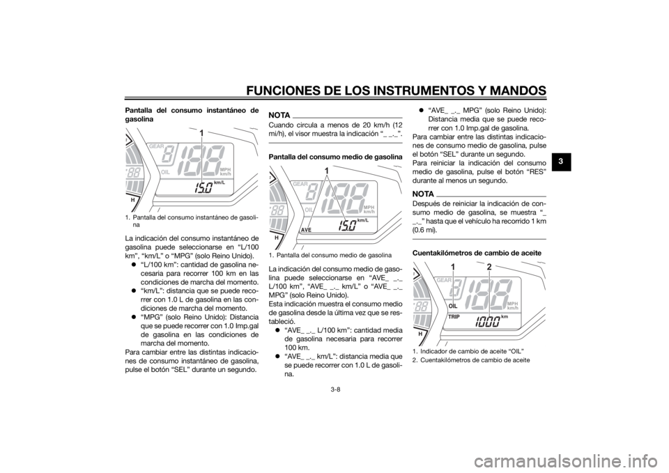 YAMAHA YZF-R3 2015  Manuale de Empleo (in Spanish) FUNCIONES DE LOS INSTRUMENTOS Y MANDOS
3-8
3
Pantalla del consumo instantáneo d e
gasolina
La indicación del consumo instantáneo de
gasolina puede seleccionarse en “L/100
km”, “km/L” o “M