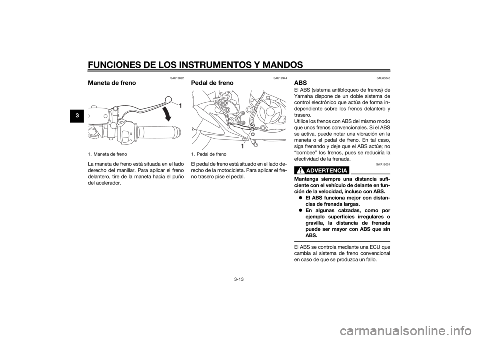 YAMAHA YZF-R3 2015  Manuale de Empleo (in Spanish) FUNCIONES DE LOS INSTRUMENTOS Y MANDOS
3-13
3
SAU12892
Maneta de frenoLa maneta de freno está situada en el lado
derecho del manillar. Para aplicar el freno
delantero, tire de la maneta hacia el puñ
