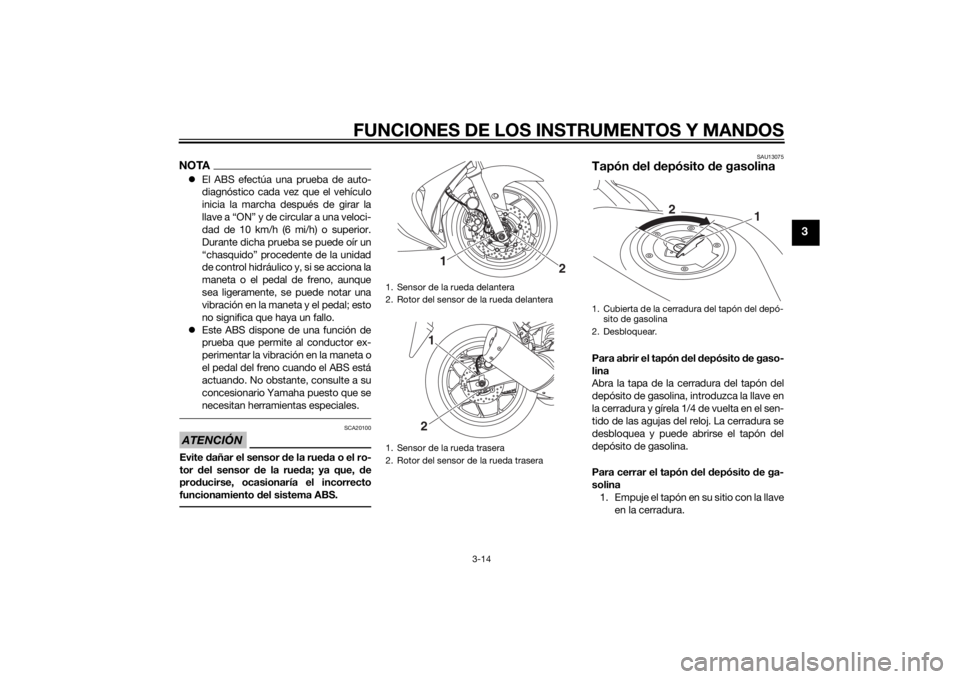 YAMAHA YZF-R3 2015  Manuale de Empleo (in Spanish) FUNCIONES DE LOS INSTRUMENTOS Y MANDOS
3-14
3
NOTAEl ABS efectúa una prueba de auto-
diagnóstico cada vez que el vehículo
inicia la marcha después de girar la
llave a “ON” y de circular a u