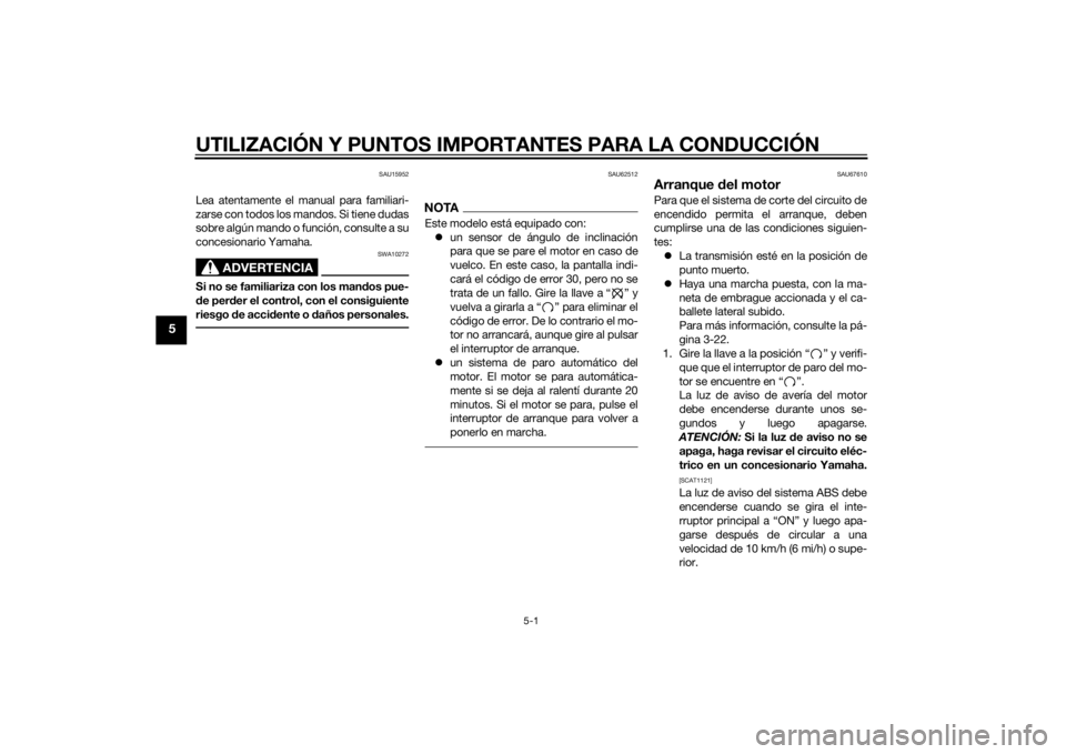 YAMAHA YZF-R3 2015  Manuale de Empleo (in Spanish) UTILIZACIÓN Y PUNTOS IMPORTANTES PARA LA CONDUCCIÓN
5-1
5
SAU15952
Lea atentamente el manual para familiari-
zarse con todos los mandos. Si tiene dudas
sobre algún mando o función, consulte a su
c