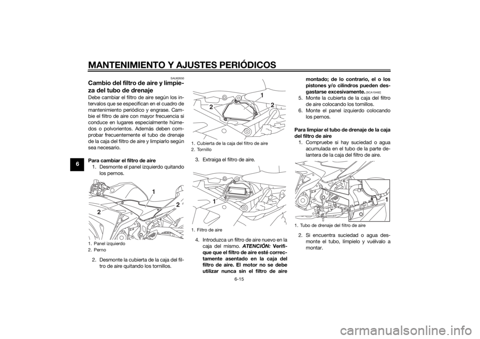 YAMAHA YZF-R3 2015 Manuale de Empleo (in Spanish) MANTENIMIENTO Y AJUSTES PERIÓDICOS
6-15
6
SAU62650
Cambio del filtro de aire y limpie-
za del tubo de drenajeDebe cambiar el filtro de aire según los in-
tervalos que se especifican en el cuadro YAMAHA YZF-R3 2015 Manuale de Empleo (in Spanish) MANTENIMIENTO Y AJUSTES PERIÓDICOS
6-15
6
SAU62650
Cambio del filtro de aire y limpie-
za del tubo de drenajeDebe cambiar el filtro de aire según los in-
tervalos que se especifican en el cuadro