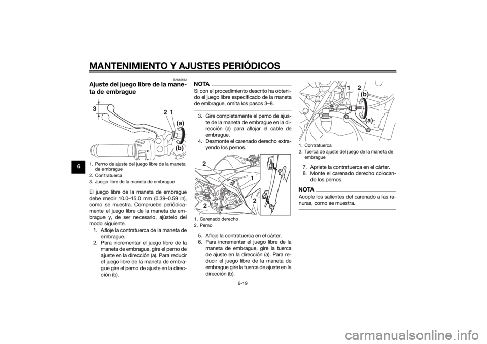 YAMAHA YZF-R3 2015 Manuale de Empleo (in Spanish) MANTENIMIENTO Y AJUSTES PERIÓDICOS
6-19
6
SAU62662
Ajuste del juego libre d e la mane-
ta de embragueEl juego libre de la maneta de embrague
debe medir 10.0–15.0 mm (0.39–0.59 in),
como se muest YAMAHA YZF-R3 2015 Manuale de Empleo (in Spanish) MANTENIMIENTO Y AJUSTES PERIÓDICOS
6-19
6
SAU62662
Ajuste del juego libre d e la mane-
ta de embragueEl juego libre de la maneta de embrague
debe medir 10.0–15.0 mm (0.39–0.59 in),
como se muest