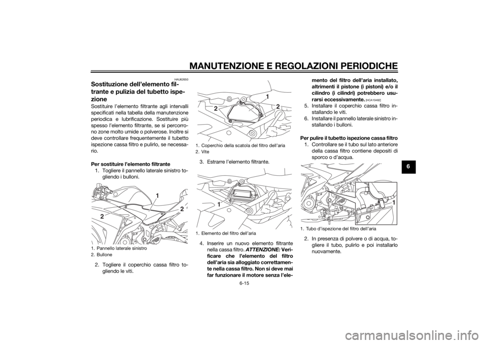 YAMAHA YZF-R3 2015 Manuale duso (in Italian) MANUTENZIONE E REGOLAZIONI PERIODICHE
6-15
6
HAU62650
Sostituzione dell’elemento fil-
trante e pulizia del tubetto ispe-
zioneSostituire l’elemento filtrante agli intervalli
specificati nella tab YAMAHA YZF-R3 2015 Manuale duso (in Italian) MANUTENZIONE E REGOLAZIONI PERIODICHE
6-15
6
HAU62650
Sostituzione dell’elemento fil-
trante e pulizia del tubetto ispe-
zioneSostituire l’elemento filtrante agli intervalli
specificati nella tab