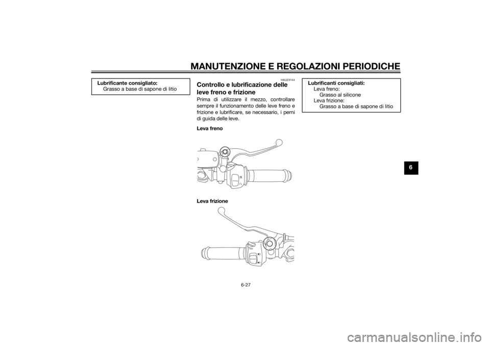 YAMAHA YZF-R3 2015 Manuale duso (in Italian) MANUTENZIONE E REGOLAZIONI PERIODICHE
6-27
6
HAU23144
Controllo e lubrificazione delle
leve freno e frizionePrima di utilizzare il mezzo, controllare
sempre il funzionamento delle leve freno e
frizio YAMAHA YZF-R3 2015 Manuale duso (in Italian) MANUTENZIONE E REGOLAZIONI PERIODICHE
6-27
6
HAU23144
Controllo e lubrificazione delle
leve freno e frizionePrima di utilizzare il mezzo, controllare
sempre il funzionamento delle leve freno e
frizio