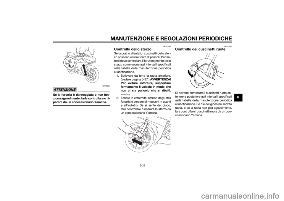 YAMAHA YZF-R3 2015 Manuale duso (in Italian) MANUTENZIONE E REGOLAZIONI PERIODICHE
6-29
6
ATTENZIONE
HCA10591
Se la forcella è danne ggiata o non fun-
ziona a gevolmente, farla controllare o ri-
parare da un concessionario Yamaha.
HAU23285
Con YAMAHA YZF-R3 2015 Manuale duso (in Italian) MANUTENZIONE E REGOLAZIONI PERIODICHE
6-29
6
ATTENZIONE
HCA10591
Se la forcella è danne ggiata o non fun-
ziona a gevolmente, farla controllare o ri-
parare da un concessionario Yamaha.
HAU23285
Con