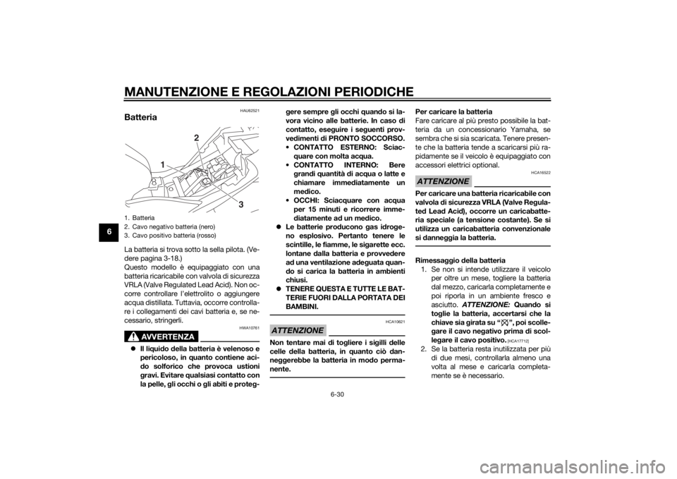 YAMAHA YZF-R3 2015 Manuale duso (in Italian) MANUTENZIONE E REGOLAZIONI PERIODICHE
6-30
6
HAU62521
BatteriaLa batteria si trova sotto la sella pilota. (Ve-
dere pagina 3-18.)
Questo modello è equipaggiato con una
batteria ricaricabile con valvo YAMAHA YZF-R3 2015 Manuale duso (in Italian) MANUTENZIONE E REGOLAZIONI PERIODICHE
6-30
6
HAU62521
BatteriaLa batteria si trova sotto la sella pilota. (Ve-
dere pagina 3-18.)
Questo modello è equipaggiato con una
batteria ricaricabile con valvo