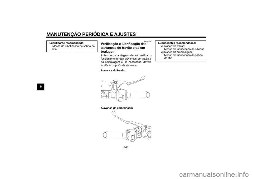 YAMAHA YZF-R3 2015  Manual de utilização (in Portuguese) MANUTENÇÃO PERIÓDICA E AJUSTES
6-27
6
PAU23144
Verificação e lubrificação das 
alavancas  do travão e  da em-
braiagemAntes de cada viagem, deverá verificar o
funcionamento das alavancas do t