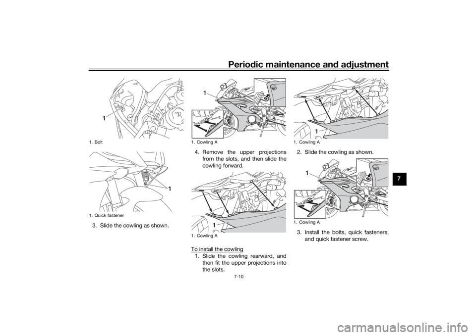 YAMAHA YZF-R6 2020 Repair Manual Periodic maintenance an d a djustment
7-10
7
3. Slide the cowling as shown. 4. Remove the upper projections
from the slots, and then slide the
cowling forward.
To install the cowling
1. Slide the cowl YAMAHA YZF-R6 2020 Repair Manual Periodic maintenance an d a djustment
7-10
7
3. Slide the cowling as shown. 4. Remove the upper projections
from the slots, and then slide the
cowling forward.
To install the cowling
1. Slide the cowl