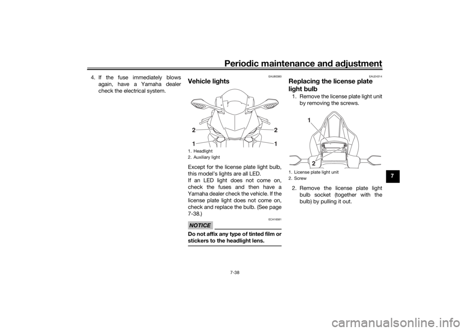 YAMAHA YZF-R6 2020 Owners Manual Periodic maintenance an d a djustment
7-38
7
4. If the fuse immediately blows
again, have a Yamaha dealer
check the electrical system.
EAU80380
Vehicle li ghtsExcept for the license plate light bulb,
YAMAHA YZF-R6 2020 Owners Manual Periodic maintenance an d a djustment
7-38
7
4. If the fuse immediately blows
again, have a Yamaha dealer
check the electrical system.
EAU80380
Vehicle li ghtsExcept for the license plate light bulb,